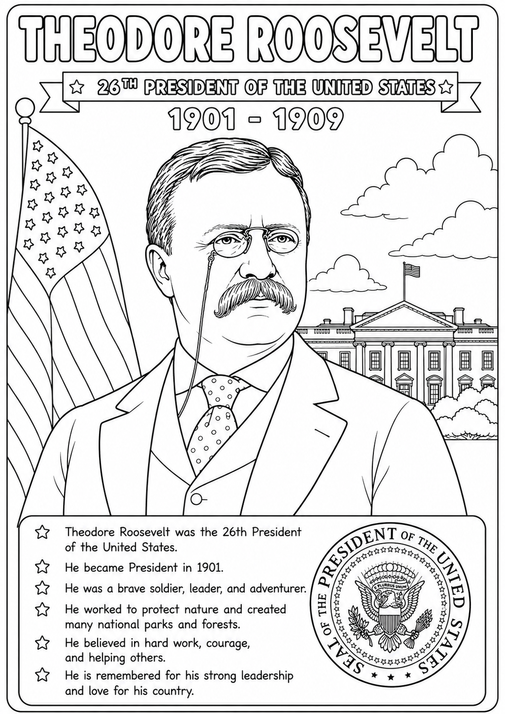 Black and white coloring page featuring a portrait of Theodore Roosevelt, with the text 'THEODORE ROOSEVELT 26th PRESIDENT OF THE UNITED STATES 1901 - 1909' at the top, an American flag on the left, the White House in the background, and a biographical text box at the bottom with a presidential seal.